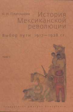 Николай Платошкин - История Мексиканской революции. Выбор пути. 1917–1928 гг. Том II