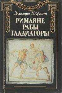 Гельмут Хёфлинг - Римляне, рабы, гладиаторы: Спартак у ворот Рима