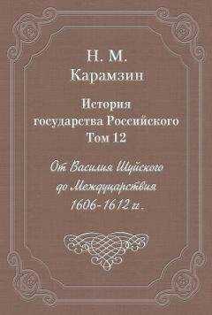 Николай Карамзин - История государства Российского. Том 12. От Василия Шуйского до Междуцарствия. 1606-1612 гг.