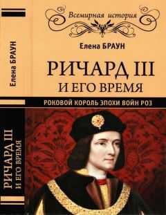 Елена Браун - Ричард III и его время. Роковой король эпохи Войн Роз