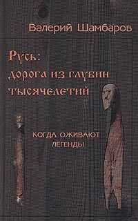 Валерий Шамбаров - Русь - Дорога из глубин тысячелетий, Когда оживают легенды