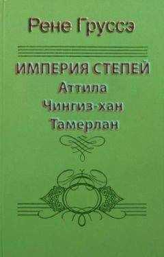 Рене Груссэ - Империя степей. Аттила, Чингиз-хан, Тамерлан
