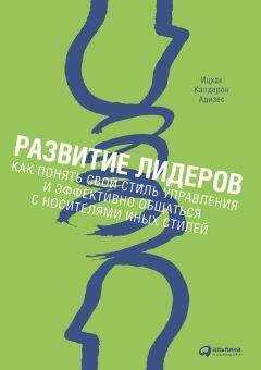 Ицхак Адизес - Развитие лидеров. Как понять свой стиль управления и эффективно общаться с носителями иных стилей