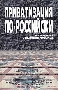 Анатолий Чубайс - Приватизация по-российски