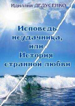 Идиллия Дедусенко - Исповедь неудачника, или История странной любви