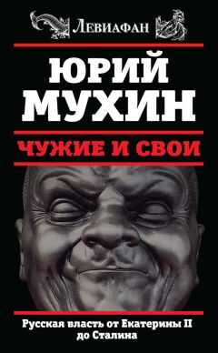 Юрий Мухин - Чужие и свои. Русская власть от Екатерины II до Сталина