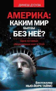 Динеш Д’Суза - Америка: каким мир был бы без нее?