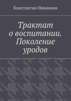 Константин Нивников - Трактат о воспитании. Поколение уродов