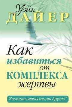 Уэйн Дайер - Как избавиться от комплекса жертвы
