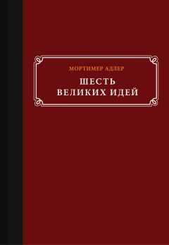Мортимер Адлер - Шесть великих идей