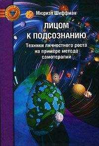 Мюриэл Шиффман - Лицом к подсознанию. Техники личностного роста на примере метода самотерапии