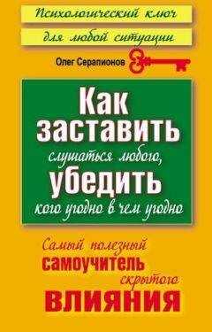 Олег Серапионов - Как заставить слушаться любого, убедить кого угодно в чём угодно. Самый полезный самоучитель скрытого влияния