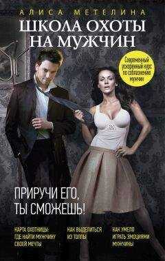 Алиса Метелина - Школа охоты на мужчин. Приручи его, ты сможешь!