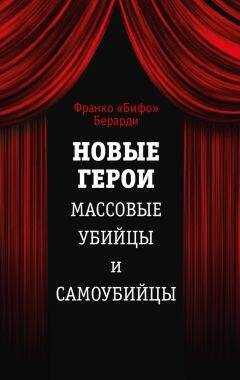 Франко Берарди - Новые герои. Массовые убийцы и самоубийцы