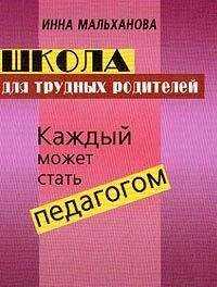 Инна Мальханова - Школа для трудных родителей: Каждый может стать педагогом