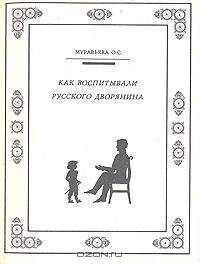 Ольга Муравьева - КАК ВОСПИТЫВАЛИ РУССКОГО ДВОРЯНИНА