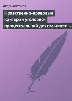 Игорь Антонов - Нравственно-правовые критерии уголовно-процессуальной деятельности следователей