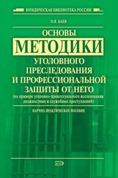 Олег Баев - Основы методики уголовного преследования и профессиональной защиты от него (на примере уголовно-процессуального исследования должностных и служебных преступлений)