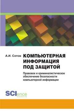 Александр Сотов - Компьютерная информация под защитой. Правовое и криминалистическое обеспечение безопасности компьютерной информации. Монография