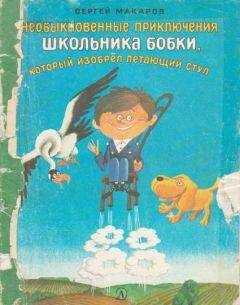 Сергей Макаров - Необыкновенные приключения школьника Бобки, который изобрел летающий стул