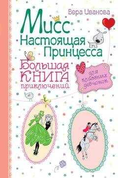 Вера Иванова - Мисс Настоящая Принцесса. Большая книга приключений для классных девчонок (сборник)