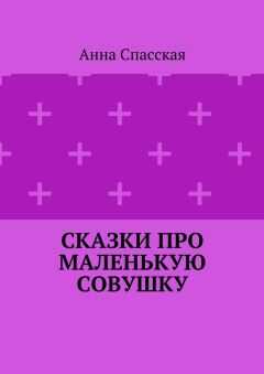 Анна Спасская - Сказки про Маленькую Совушку