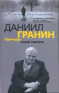 Даниил Гранин - Причуды моей памяти