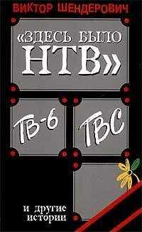 Виктор Шендерович - «Здесь было НТВ», ТВ-6, ТВС и другие истории
