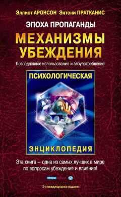 Элиот Аронсон - Эпоха пропаганды: Механизмы убеждения, повседневное использование и злоупотребление