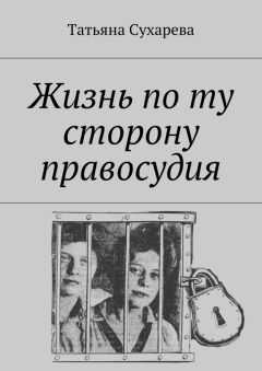 Татьяна Сухарева - Жизнь по ту сторону правосудия