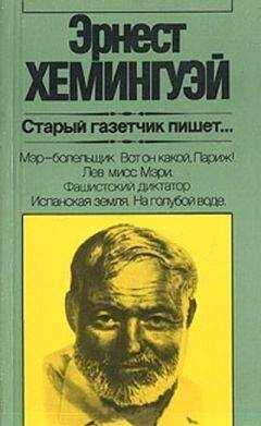 Эрнест Хемингуэй - Старый газетчик пишет...