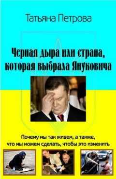 Татьяна Петрова - Черная дыра, или Страна, которая выбрала Януковича