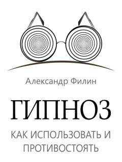 Александр Филин - Гипноз. Как использовать и противостоять