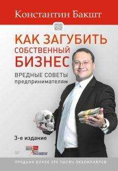 Константин Бакшт - Как загубить собственный бизнес. Вредные советы предпринимателям