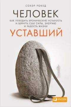 Сохэр Рокед - Человек уставший. Как победить хроническую усталость и вернуть себе силы, энергию и радость жизни