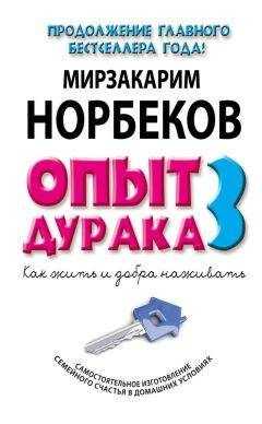 Мирзакарим Норбеков - Опыт дурака-3. Как жить и добра наживать. Самостоятельное изготовление семейного счастья в домашних условиях