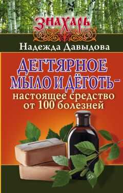 Надежда Давыдова - Дегтярное мыло и деготь – настоящее средство от 100 болезней