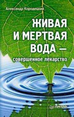 Александр Кородецкий - Живая и мертвая вода — совершенное лекарство