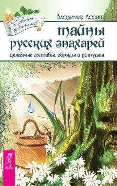 Владимир Ларин - Тайны русских знахарей. Целебные составы, обряды и ритуалы