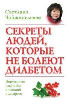 Светлана Чойжинимаева - Секреты людей, которые не болеют диабетом. Нормальная жизнь без инъекций и лекарств