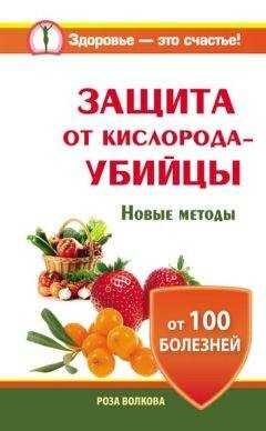 Роза Волкова - Защита от кислорода-убийцы. Новые методы от 100 болезней