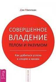 Дэн Миллман - Совершенное владение телом и разумом. Как добиться успеха в спорте и жизни