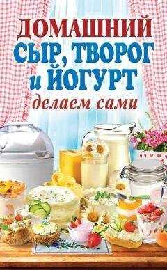 Анна Антонова - Домашний сыр, творог и йогурт делаем сами