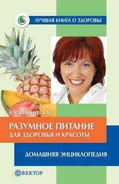 Анна Вишневская - Разумное питание для здоровья и красоты. Домашняя энциклопедия