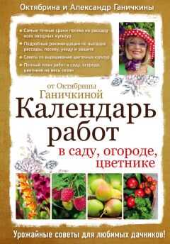Октябрина Ганичкина - Календарь работ в саду, огороде, цветнике от Октябрины Ганичкиной