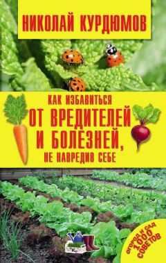 Николай Курдюмов - Как избавиться от вредителей и болезней, не навредив себе
