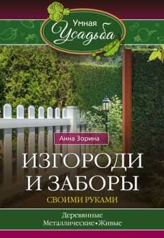 Анна Зорина - Изгороди и заборы своими руками