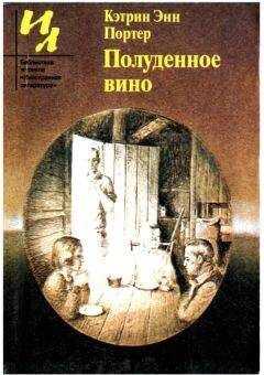 Кэтрин Портер - Полуденное вино: Повести и рассказы
