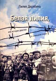 Лилия Дерябина - Белая лилия, или История девочки в немецком плену