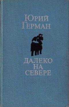 Юрий Герман - Далеко на севере